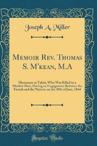 Cover of Memoir Rev. Thomas S. M'kean, M.A: Missionary at Tahiti, Who Was Killed by a Musket-Shot, During an Engagement Between the French and the Natives, on the 30th of June, 1844 (Classic Reprint)