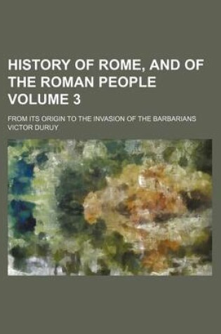 Cover of History of Rome, and of the Roman People Volume 3; From Its Origin to the Invasion of the Barbarians