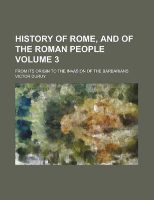 Book cover for History of Rome, and of the Roman People Volume 3; From Its Origin to the Invasion of the Barbarians