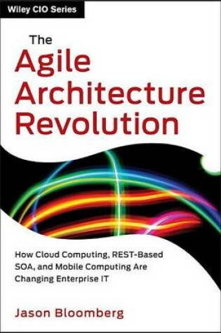 Cover of The Agile Architecture Revolution: How Cloud Computing, Rest-Based Soa, and Mobile Computing Are Changing Enterprise It