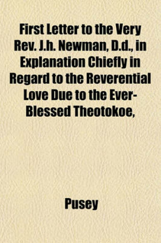 Cover of First Letter to the Very REV. J.H. Newman, D.D., in Explanation Chiefly in Regard to the Reverential Love Due to the Ever-Blessed Theotokoe,