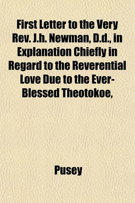 Book cover for First Letter to the Very REV. J.H. Newman, D.D., in Explanation Chiefly in Regard to the Reverential Love Due to the Ever-Blessed Theotokoe,