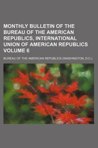 Cover of Monthly Bulletin of the Bureau of the American Republics, International Union of American Republics Volume 6