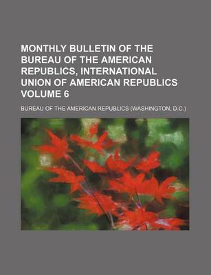 Book cover for Monthly Bulletin of the Bureau of the American Republics, International Union of American Republics Volume 6