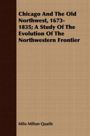 Cover of Chicago And The Old Northwest, 1673-1835; A Study Of The Evolution Of The Northwestern Frontier