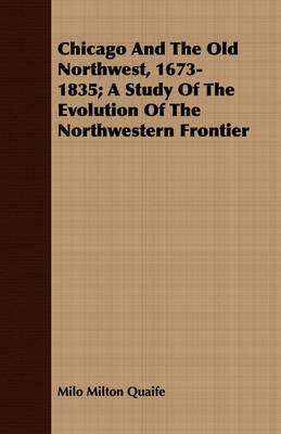 Book cover for Chicago And The Old Northwest, 1673-1835; A Study Of The Evolution Of The Northwestern Frontier