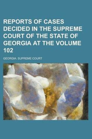 Cover of Reports of Cases Decided in the Supreme Court of the State of Georgia at the Volume 102