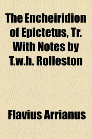 Cover of The Encheiridion of Epictetus, Tr. with Notes by T.W.H. Rolleston