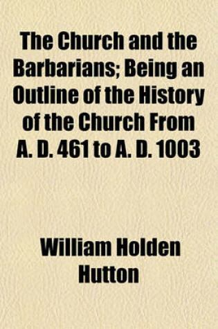 Cover of The Church and the Barbarians; Being an Outline of the History of the Church from A. D. 461 to A. D. 1003