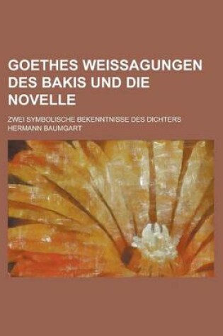 Cover of Goethes Weissagungen Des Bakis Und Die Novelle; Zwei Symbolische Bekenntnisse Des Dichters