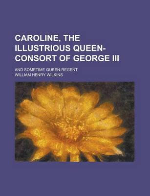 Book cover for Caroline, the Illustrious Queen-Consort of George III; And Sometime Queen-Regent