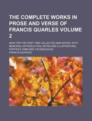 Book cover for The Complete Works in Prose and Verse of Francis Quarles Volume 2; Now for the First Time Collected and Edited with Memorial-Introduction, Notes and Illustrations, Portrait, Emblems, Facsimiles &C