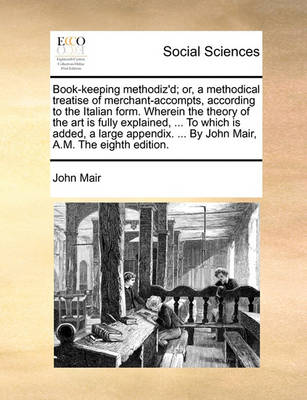 Book cover for Book-Keeping Methodiz'd; Or, a Methodical Treatise of Merchant-Accompts, According to the Italian Form. Wherein the Theory of the Art Is Fully Explained, ... to Which Is Added, a Large Appendix. ... by John Mair, A.M. the Eighth Edition.