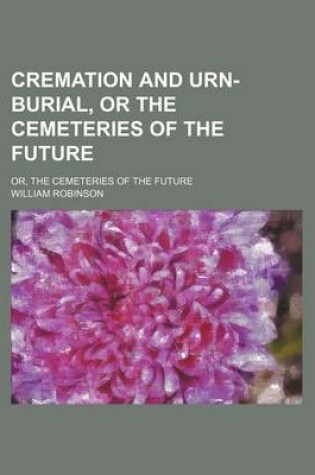 Cover of Cremation and Urn-Burial, or the Cemeteries of the Future; Or, the Cemeteries of the Future