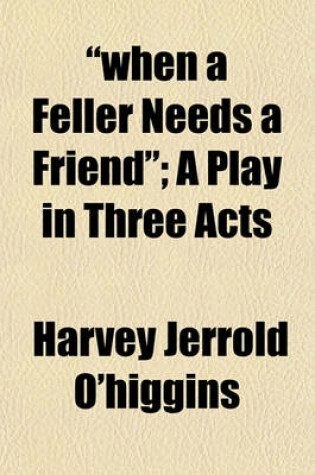 Cover of "When a Feller Needs a Friend"; A Play in Three Acts