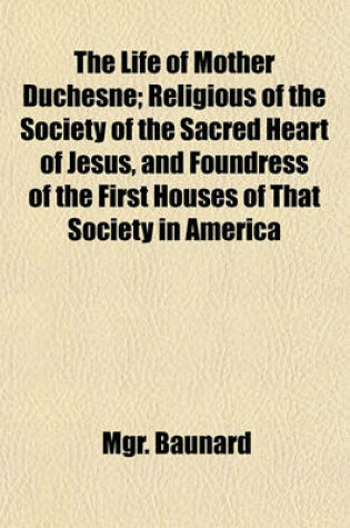 Cover of The Life of Mother Duchesne; Religious of the Society of the Sacred Heart of Jesus, and Foundress of the First Houses of That Society in America