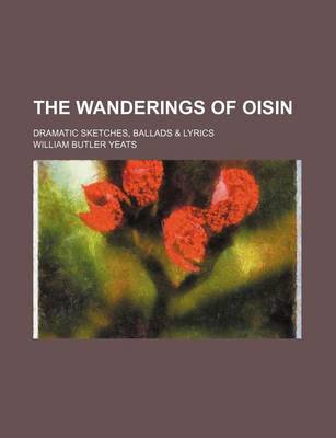 Book cover for The Wanderings of Oisin; Dramatic Sketches, Ballads & Lyrics