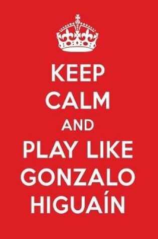 Cover of Keep Calm and Play Like Gonzalo Higuain