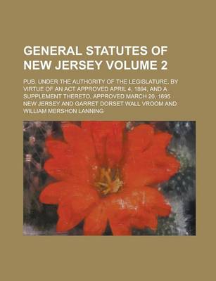 Book cover for General Statutes of New Jersey; Pub. Under the Authority of the Legislature, by Virtue of an ACT Approved April 4, 1894, and a Supplement Thereto, Approved March 20, 1895 Volume 2