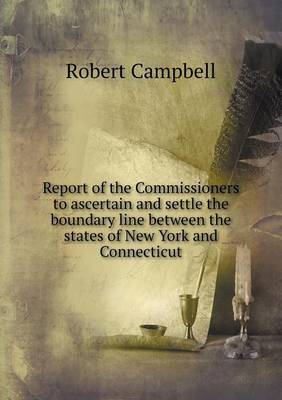 Book cover for Report of the Commissioners to ascertain and settle the boundary line between the states of New York and Connecticut