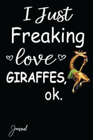 Cover of I Just Freaking Love Giraffes Ok Journal