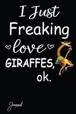 Book cover for I Just Freaking Love Giraffes Ok Journal