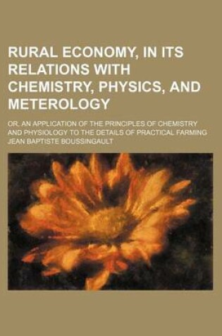 Cover of Rural Economy, in Its Relations with Chemistry, Physics, and Meterology; Or, an Application of the Principles of Chemistry and Physiology to the Details of Practical Farming