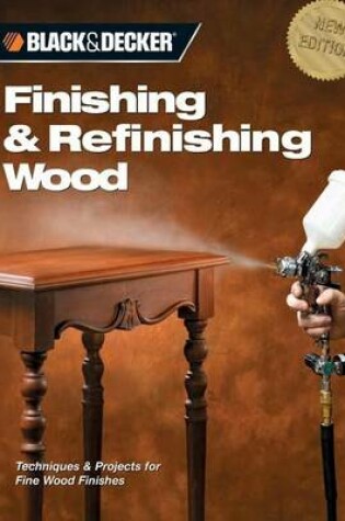 Cover of Black & Decker Finishing & Refinishing Wood: Techniques & Projects for Fine Wood Finishes