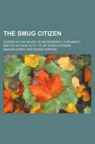 Cover of The Smug Citizen; Scenes in the House of Bezsemenov, a Dramatic Sketch in Four Acts. Tr. by Edwin Hopkins