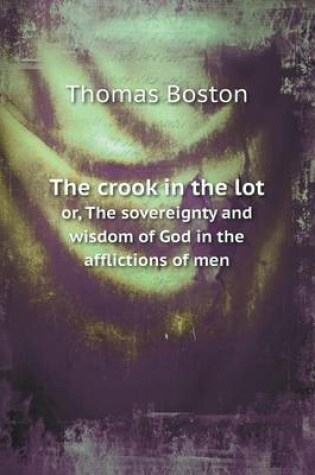 Cover of The crook in the lot or, The sovereignty and wisdom of God in the afflictions of men