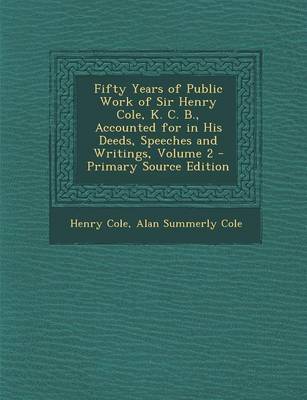 Book cover for Fifty Years of Public Work of Sir Henry Cole, K. C. B., Accounted for in His Deeds, Speeches and Writings, Volume 2 - Primary Source Edition