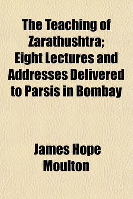 Book cover for The Teaching of Zarathushtra; Eight Lectures and Addresses Delivered to Parsis in Bombay