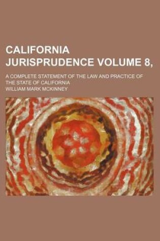 Cover of California Jurisprudence Volume 8, ; A Complete Statement of the Law and Practice of the State of California