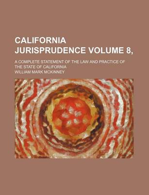 Book cover for California Jurisprudence Volume 8, ; A Complete Statement of the Law and Practice of the State of California