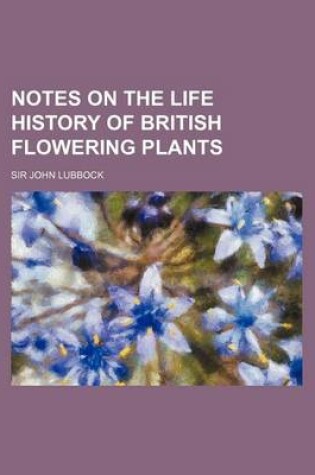 Cover of Notes on the Life History of British Flowering Plants