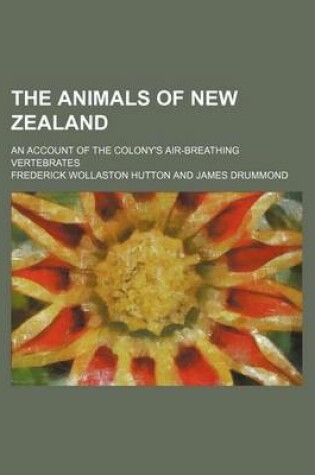 Cover of The Animals of New Zealand; An Account of the Colony's Air-Breathing Vertebrates