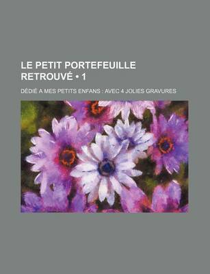 Book cover for Le Petit Portefeuille Retrouve (1); Dedie a Mes Petits Enfans Avec 4 Jolies Gravures