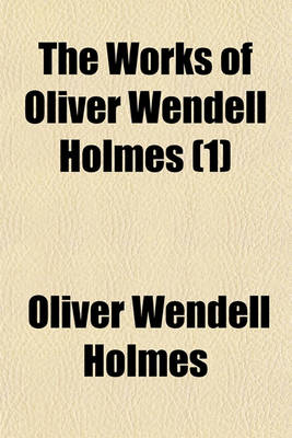 Book cover for The Works of Oliver Wendell Holmes Volume 1