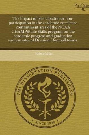 Cover of The Impact of Participation or Non-Participation in the Academic Excellence Commitment Area of the NCAA Champs/Life Skills Program on the Academic Pro