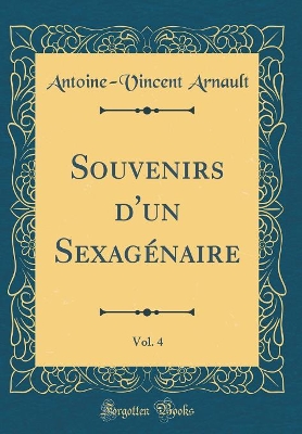 Book cover for Souvenirs d'un Sexagénaire, Vol. 4 (Classic Reprint)