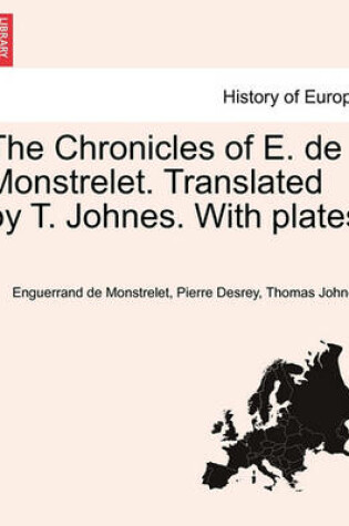 Cover of The Chronicles of E. de Monstrelet. Translated by T. Johnes. with Plates