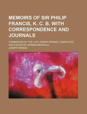 Book cover for Memoirs of Sir Philip Francis, K. C. B. with Correspondence and Journals; Commenced by the Late Joseph Parkes, Completed and Eidited by Herman Merivale