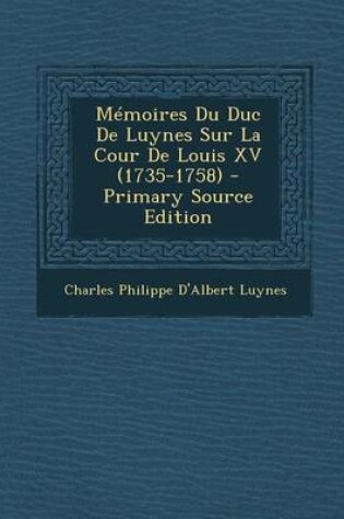 Cover of Memoires Du Duc de Luynes Sur La Cour de Louis XV (1735-1758) - Primary Source Edition