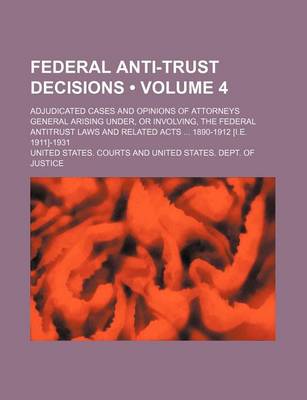 Book cover for Federal Anti-Trust Decisions (Volume 4); Adjudicated Cases and Opinions of Attorneys General Arising Under, or Involving, the Federal Antitrust Laws and Related Acts 1890-1912 [I.E. 1911]-1931