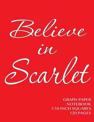 Book cover for Believe in Scarlet Graph Paper Notebook one tenth inch squares 120 pages