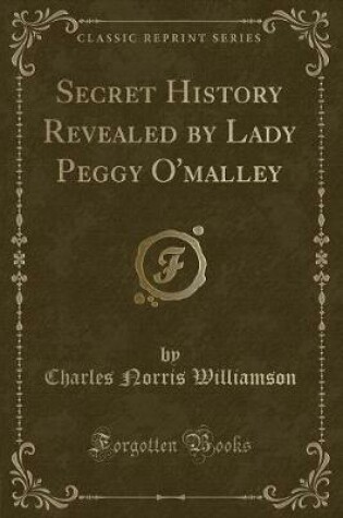 Cover of Secret History Revealed by Lady Peggy O'Malley (Classic Reprint)