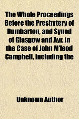 Cover of The Whole Proceedings Before the Presbytery of Dumbarton, and Synod of Glasgow and Ayr, in the Case of John M'Leod Campbell, Including the Libel, Answers to the Libel, Evidence, and Speeches