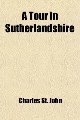 Book cover for A Tour in Sutherlandshire Volume 1; With Extracts from the Field-Books of a Sportsman and Naturalist