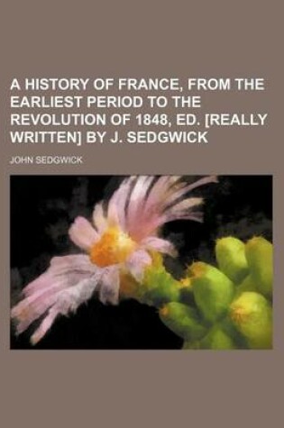 Cover of A History of France, from the Earliest Period to the Revolution of 1848, Ed. [Really Written] by J. Sedgwick