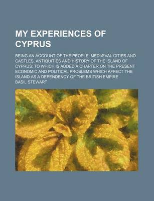 Book cover for My Experiences of Cyprus; Being an Account of the People, Mediaeval Cities and Castles, Antiquities and History of the Island of Cyprus to Which Is Added a Chapter on the Present Economic and Political Problems Which Affect the Island as a Dependency of Th